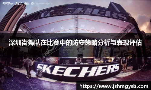 深圳街舞队在比赛中的防守策略分析与表现评估